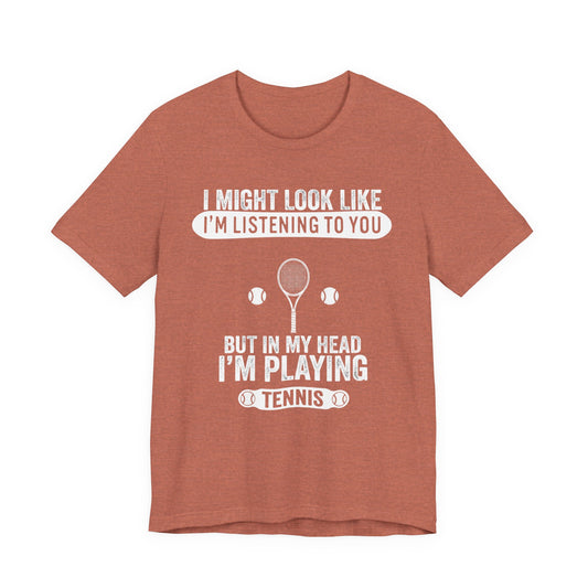 Tennis T‑Shirt — "I Might Look Like I'm Listening to You But In My Head I'm Playing Tennis"