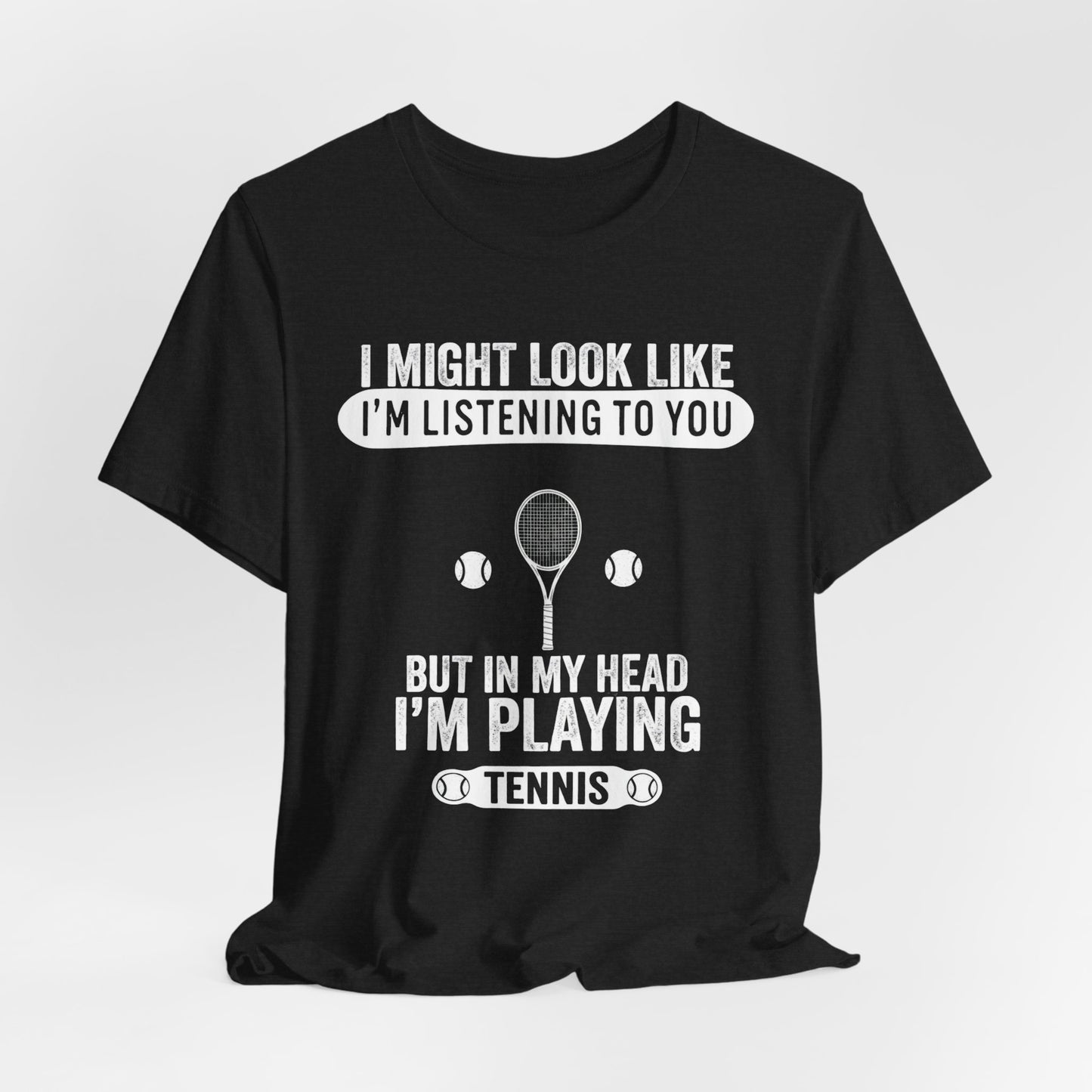 Tennis T‑Shirt — "I Might Look Like I'm Listening to You But In My Head I'm Playing Tennis"