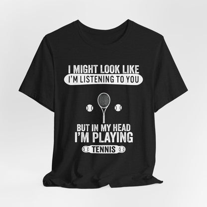 Tennis T‑Shirt — "I Might Look Like I'm Listening to You But In My Head I'm Playing Tennis"