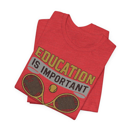 T-Shirt — "Education Is Important But Playing Tennis Is Importanter" Tennis Player Tee