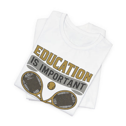 T-Shirt — "Education Is Important But Playing Tennis Is Importanter" Tennis Player Tee