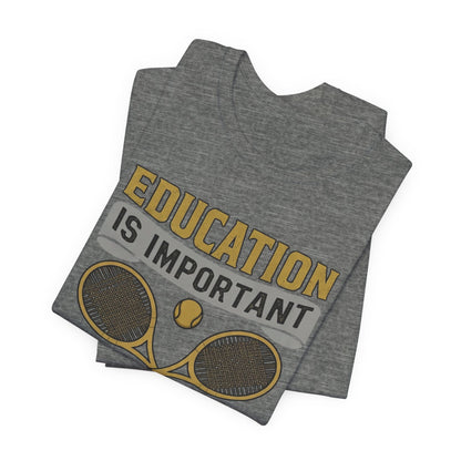 T-Shirt — "Education Is Important But Playing Tennis Is Importanter" Tennis Player Tee