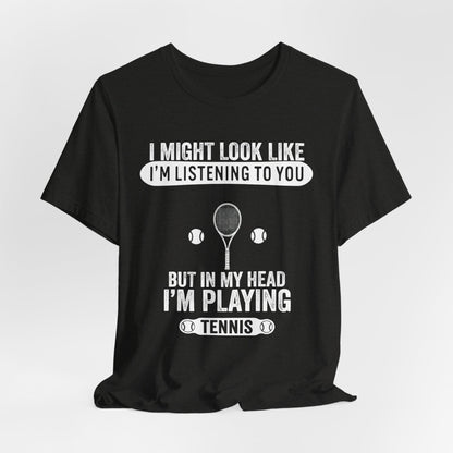 Tennis T‑Shirt — "I Might Look Like I'm Listening to You But In My Head I'm Playing Tennis"