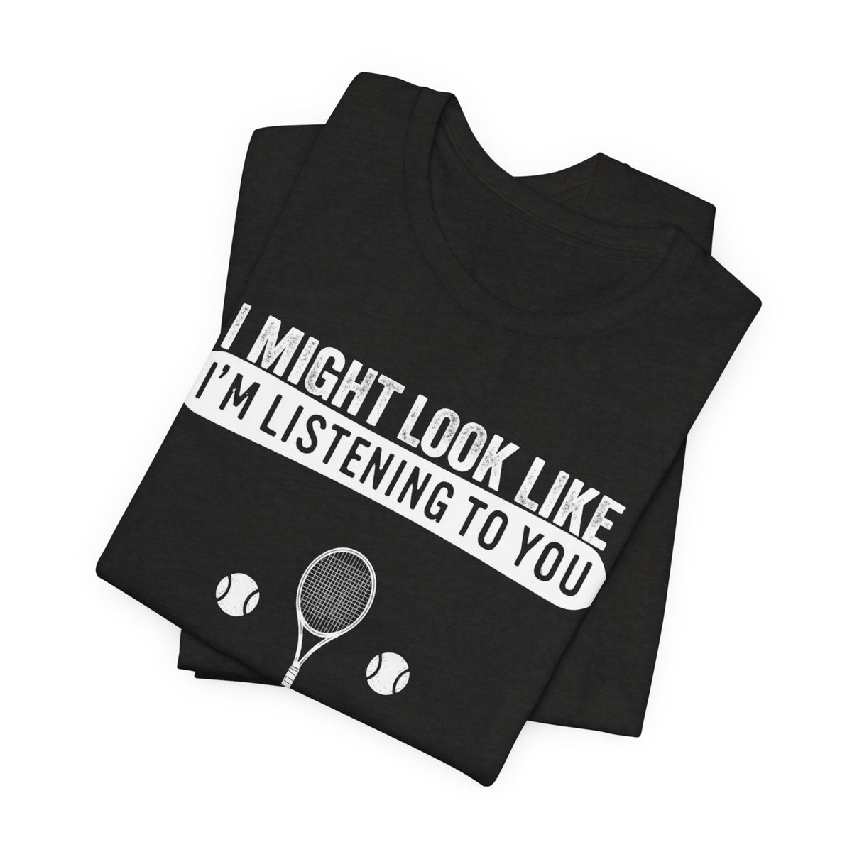 Tennis T‑Shirt — "I Might Look Like I'm Listening to You But In My Head I'm Playing Tennis"