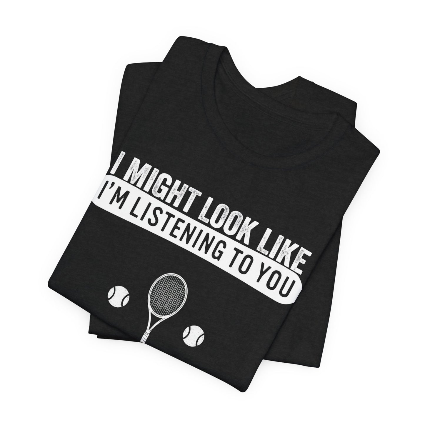 Tennis T‑Shirt — "I Might Look Like I'm Listening to You But In My Head I'm Playing Tennis"