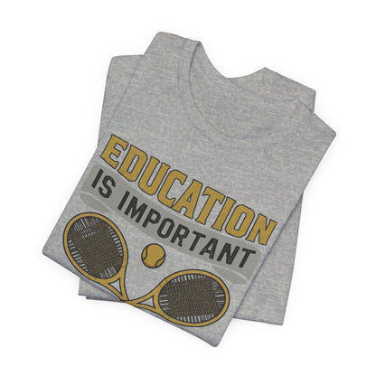 T-Shirt — "Education Is Important But Playing Tennis Is Importanter" Tennis Player Tee