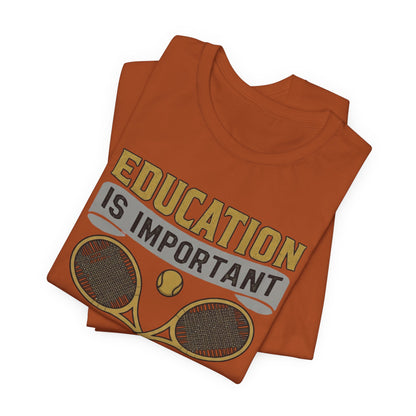 T-Shirt — "Education Is Important But Playing Tennis Is Importanter" Tennis Player Tee