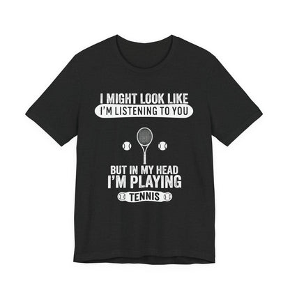 Tennis T‑Shirt — "I Might Look Like I'm Listening to You But In My Head I'm Playing Tennis"