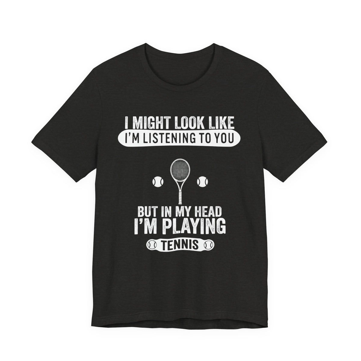 Tennis T‑Shirt — "I Might Look Like I'm Listening to You But In My Head I'm Playing Tennis"