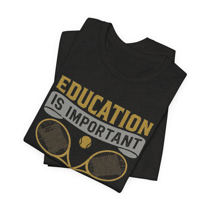 T-Shirt — "Education Is Important But Playing Tennis Is Importanter" Tennis Player Tee
