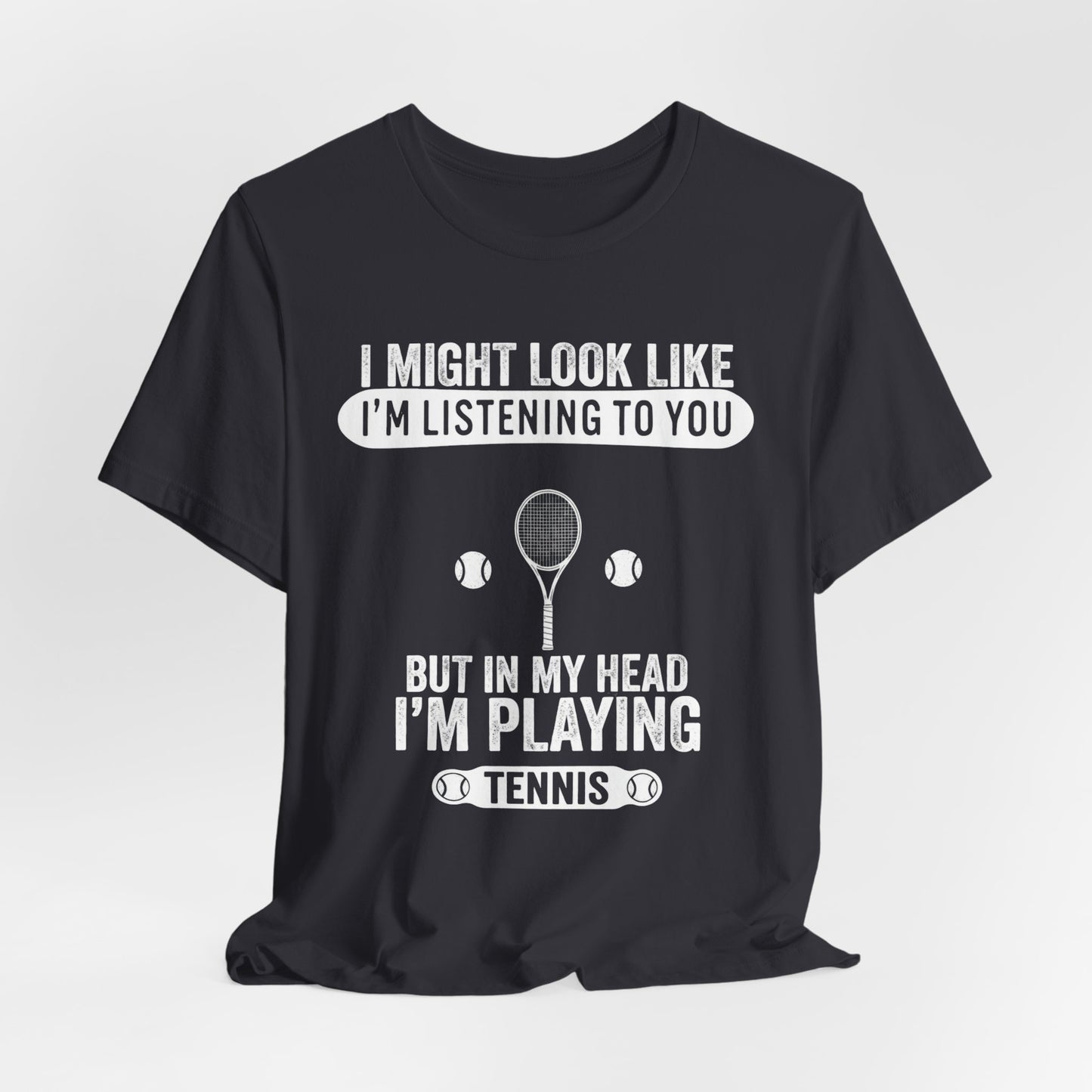 Tennis T‑Shirt — "I Might Look Like I'm Listening to You But In My Head I'm Playing Tennis"